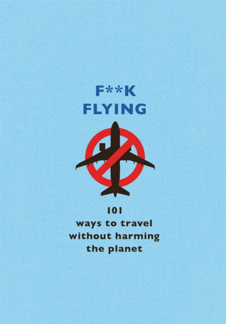 F**k Flying - 101 eco-friendly ways to travel