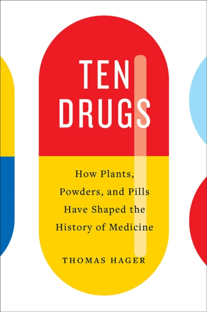 Ten Drugs - How Plants, Powders, and Pills Have Shaped the History of Medicine