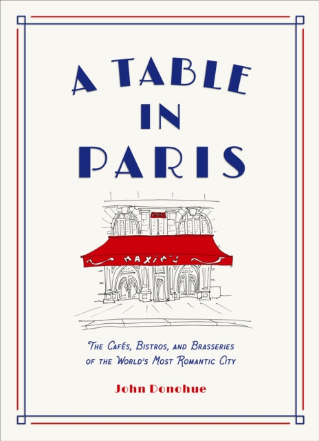 Table in Paris: The Cafes, Bistros, and Brasseries of the World's Most Romantic City