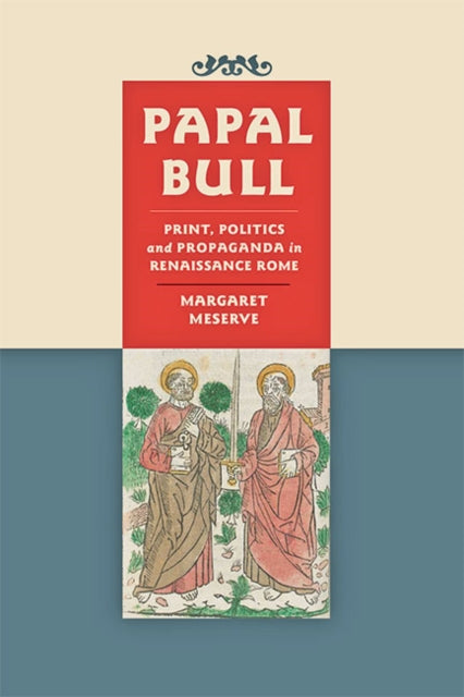 Papal Bull - Print, Politics, and Propaganda in Renaissance Rome