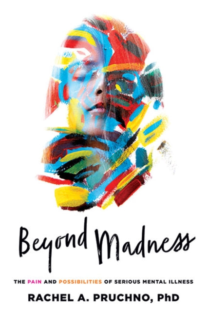 Beyond Madness - The Pain and Possibilities of Serious Mental Illness