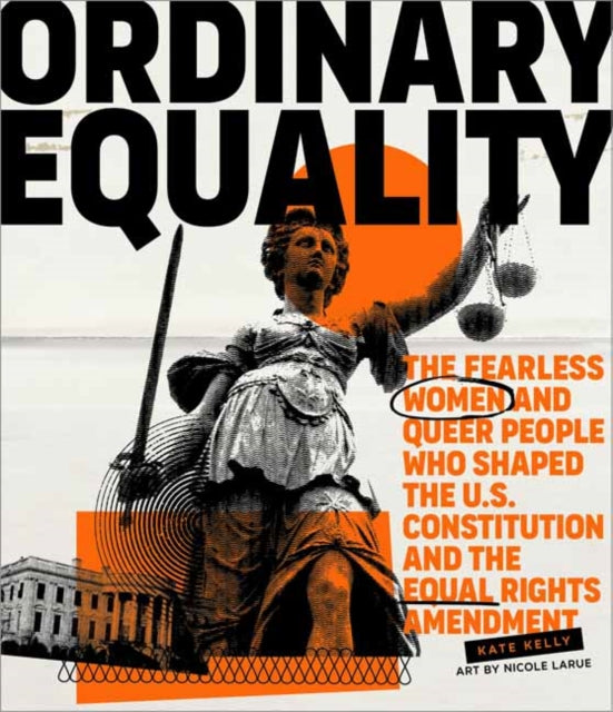 Ordinary Equality - The Fearless Women and Queer People Who Shaped the U.S. Constitution and the Equal Rights Amendment
