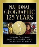National Geographic 125 Years: Legendary Photographs, Adventures and Discoveries That Changed the World
