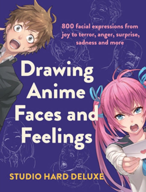 Drawing Anime Faces and Feelings - 800 facial expressions from joy to terror, anger, surprise, sadness and more
