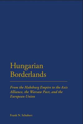 Hungarian Borderlands: From the Habsburg Empire to the Axis Alliance, the Warsaw Pact, and the European Union