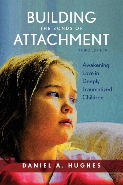 Building the Bonds of Attachment - Awakening Love in Deeply Traumatized Children