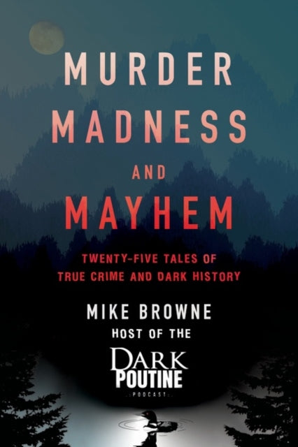 Murder, Madness and Mayhem - Twenty-Five Tales of True Crime and Dark History