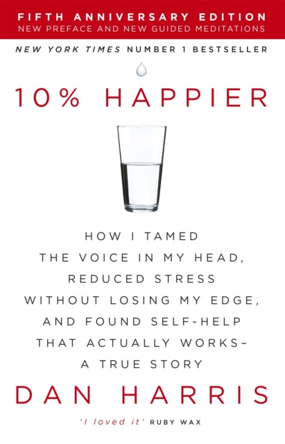 10% Happier: How I Tamed the Voice in My Head, Reduced Stress without Losing My Edge, and Found Self-help That Actually Works - A True Story