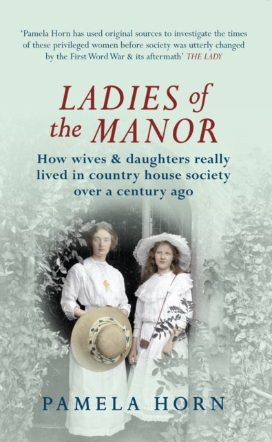 Ladies of the Manor: How Wives & Daughters Really Lived in Country House Society Over a Century Ago
