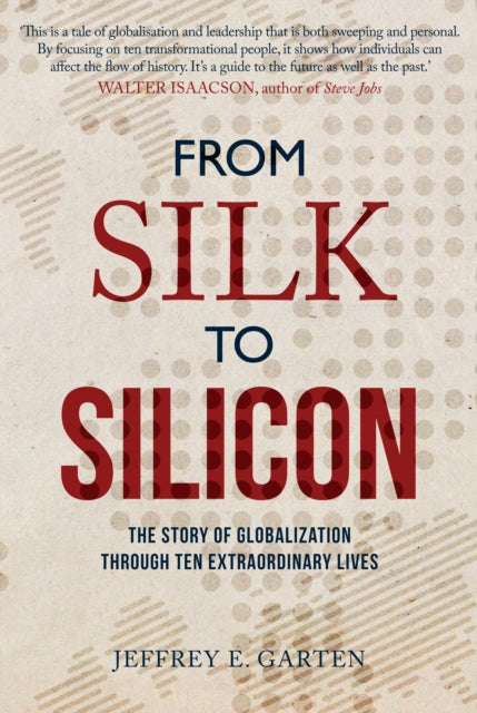 From Silk to Silicon - The Story of Globalization Through Ten Extraordinary Lives