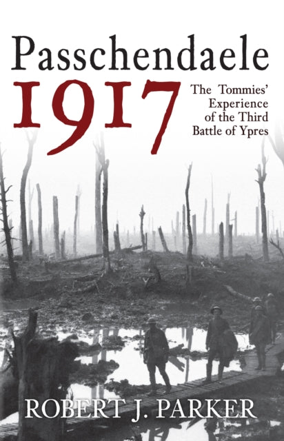 Passchendaele 1917 - The Tommies' Experience of the Third Battle of Ypres