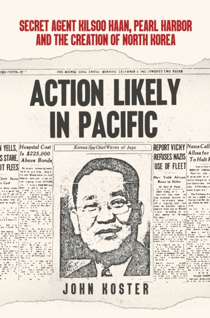 Action Likely in Pacific - Secret Agent Kilsoo Haan, Pearl Harbor and the Creation of North Korea