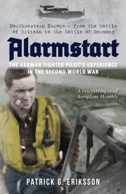Alarmstart: The German Fighter Pilot's Experience in the Second World War - Northwestern Europe - from the Battle of Britain to the Battle of Germany