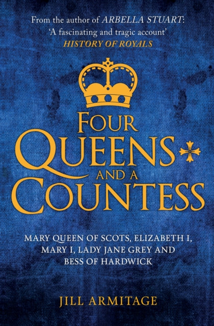 Four Queens and a Countess - Mary Queen of Scots, Elizabeth I, Mary I, Lady Jane Grey and Bess of Hardwick: The Struggle for the Crown