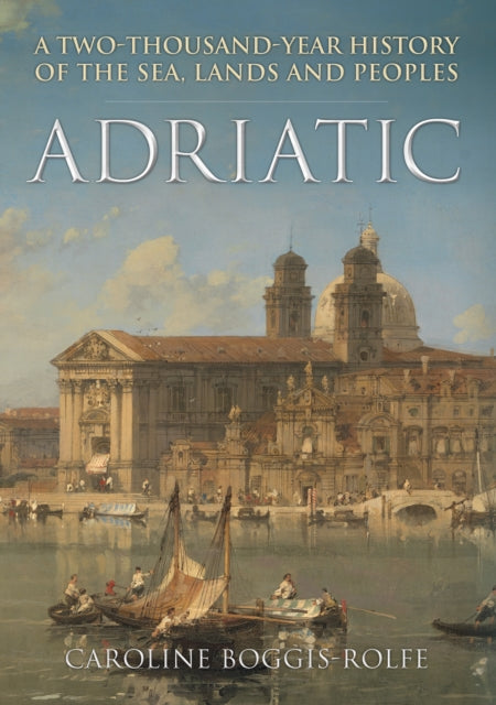 Adriatic - A Two-Thousand-Year History of the Sea, Lands and Peoples