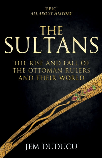 The Sultans - The Rise and Fall of the Ottoman Rulers and Their World: A 600-Year History