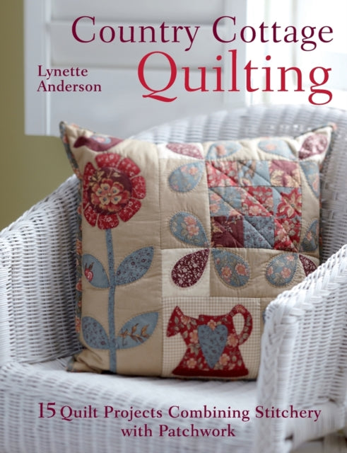 Country Cottage Quilting: Over 20 Quirky Quilt Projects Combining Stitchery with Patchwork