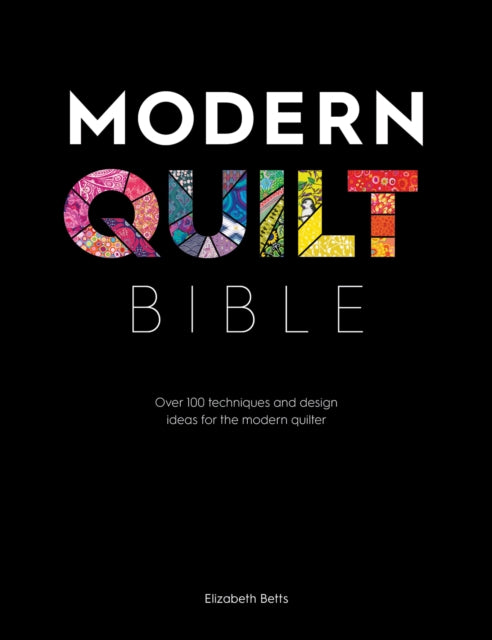 MODERN QUILT BIBLE: OVER 100 TECHNIQUES FOR THE MO