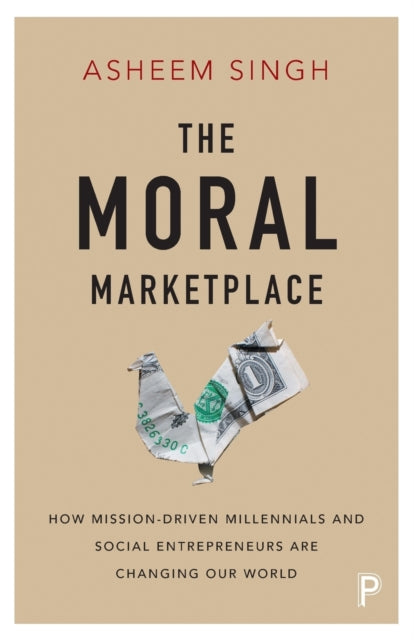 The moral marketplace-How mission-driven millennials and social entrepreneurs are changing our world