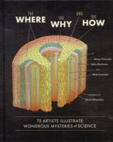 Where, the Why, and the How : 75 Artists Illustrate Wondrous Mysteries of Science: 75 Artists Illustrate Wondrous Mysteries of Science