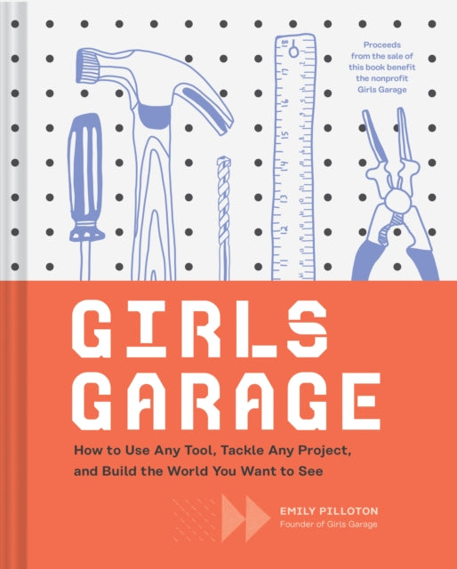 Girls Garage - How to Use Any Tool, Tackle Any Project, and Build the World You Want to See