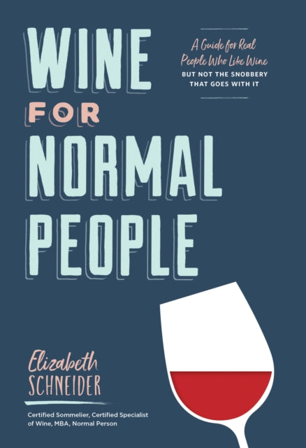 Wine for Normal People - A Guide for Real People Who Like Wine, but Not the Snobbery That Goes with It