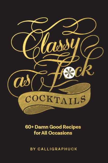 Classy as Fuck Cocktails - 60+ Damn Good Recipes for All Occasions