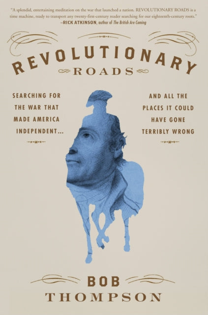 Revolutionary Roads - Searching for the War That Made America Independent...and All the Places It Could Have Gone Terribly Wrong