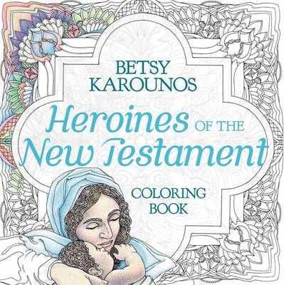 Heroines of the New Testament Coloring Book: Color Their Lives, Comfort Your Heart