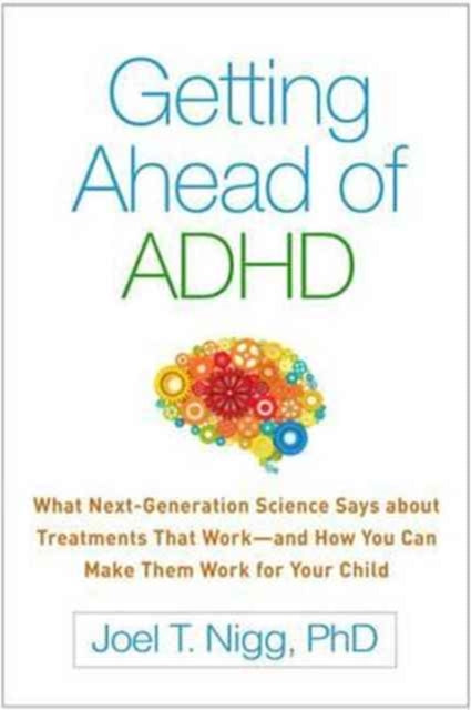 Getting Ahead of ADHD: What Next-Generation Science Says About Treatments That Work and How You Can Make Them Work for Your Child