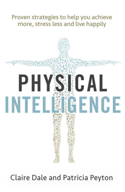 Physical Intelligence - Harness your body's untapped intelligence to achieve more, stress less and live more happily