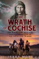 The Wrath of Cochise: The Bascom Affair and the Origins of the Apache Wars