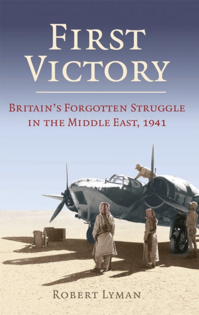 First Victory: 1941 - Blood, Oil and Mastery in the Middle East, 1941