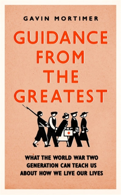 Guidance from the Greatest - What the World War Two generation can teach us about how we live our lives