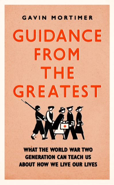Guidance from the Greatest - What the World War Two generation can teach us about how we live our lives