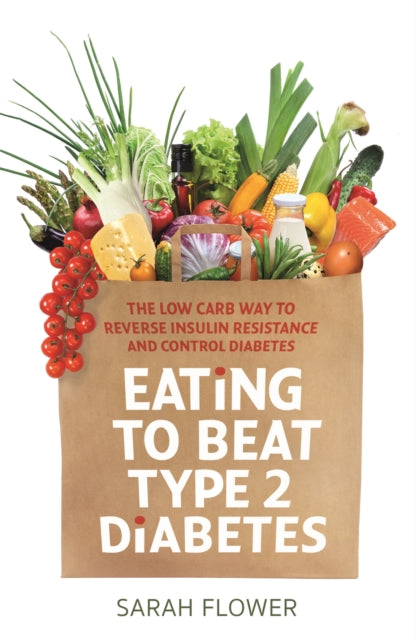 Eating to Beat Type 2 Diabetes - The low carb way to reverse insulin resistance and control diabetes
