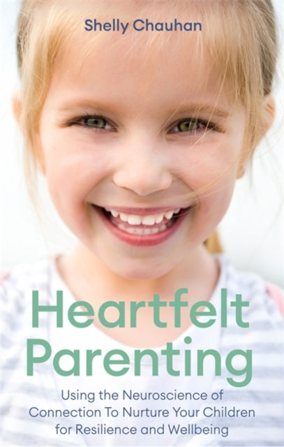 Heartfelt Parenting - Using the Neuroscience of Connection To Nurture Your Children for Resilience and Wellbeing