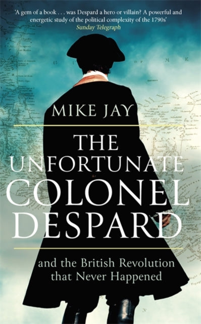 The Unfortunate Colonel Despard - And the British Revolution that Never Happened