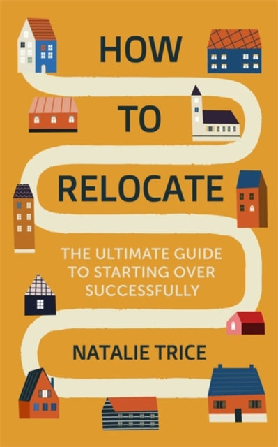 How to Relocate - The Ultimate Guide to Starting Over Successfully