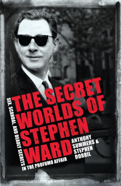 The Secret Worlds of Stephen Ward: Sex, Scandal and Deadly Secrets in the Profumo Affair