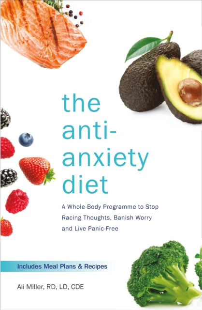 The Anti-Anxiety Diet - A Whole Body Programme to Stop Racing Thoughts, Banish Worry and Live Panic-Free