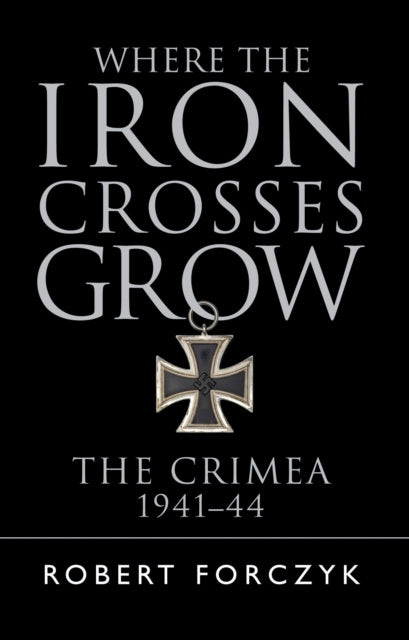 Where the Iron Crosses Grow: The Crimea 1941-44