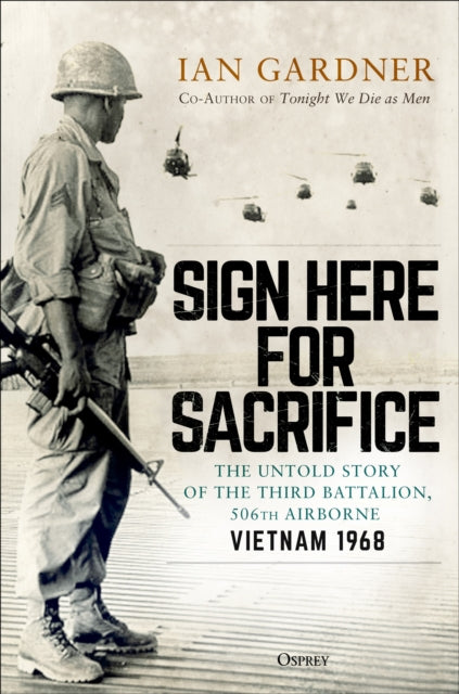 Sign Here for Sacrifice - The Untold Story of the Third Battalion, 506th Airborne, Vietnam 1968