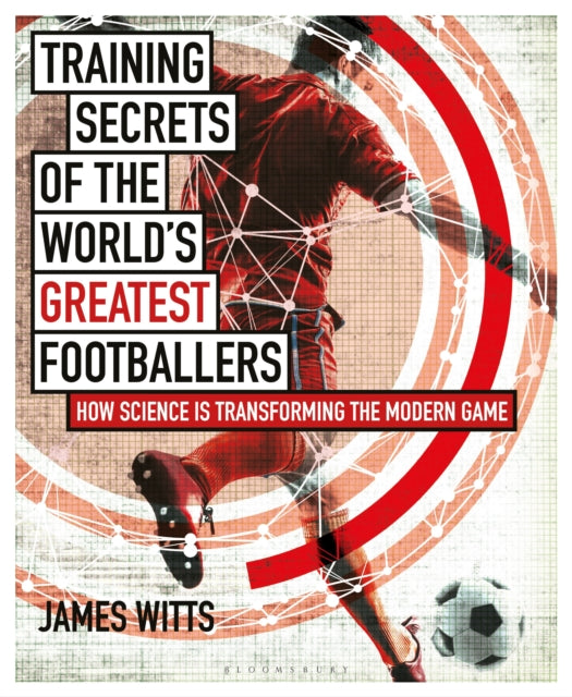 Training Secrets of the World's Greatest Footballers - How Science is Transforming the Modern Game