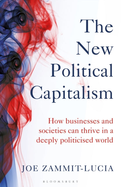 The New Political Capitalism - How Businesses and Societies Can Thrive in a Deeply Politicized World