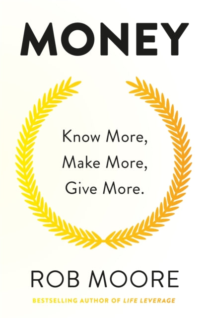 Money - Know More, Make More, Give More: Learn how to make more money and transform your life