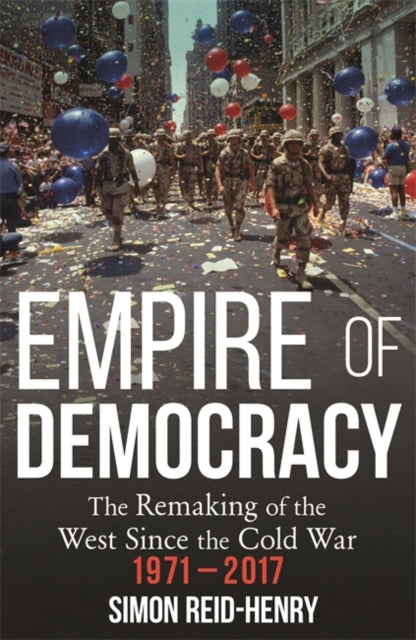 Empire of Democracy - The Remaking of the West since the Cold War, 1971-2017