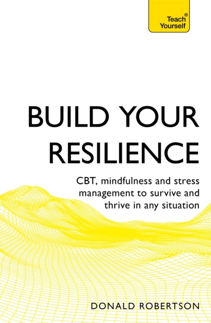 Build Your Resilience - CBT, mindfulness and stress management to survive and thrive in any situation