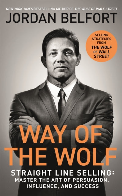 Way of the Wolf - Straight line selling: Master the art of persuasion, influence, and success - THE SECRETS OF THE WOLF OF WALL STREET