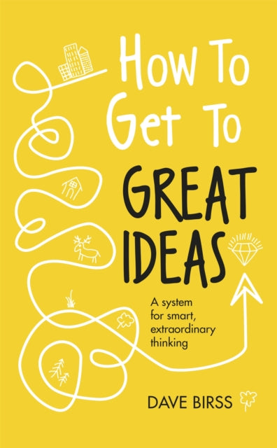 How to Get to Great Ideas - A system for smart, extraordinary thinking